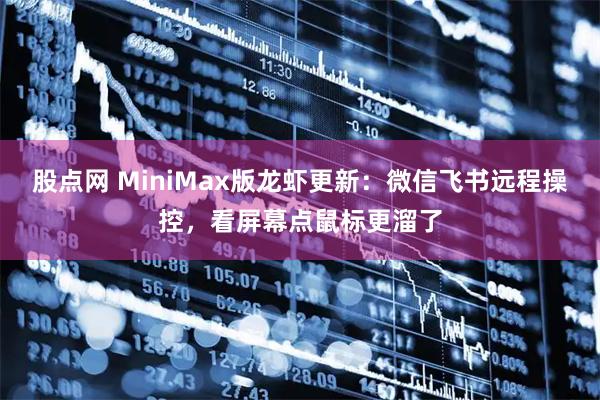 股点网 MiniMax版龙虾更新：微信飞书远程操控，看屏幕点鼠标更溜了