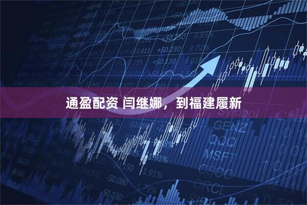 通盈配资 闫继娜，到福建履新
