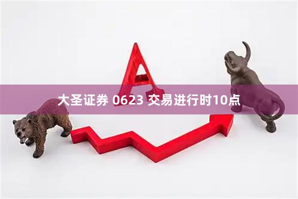 大圣证券 0623 交易进行时10点