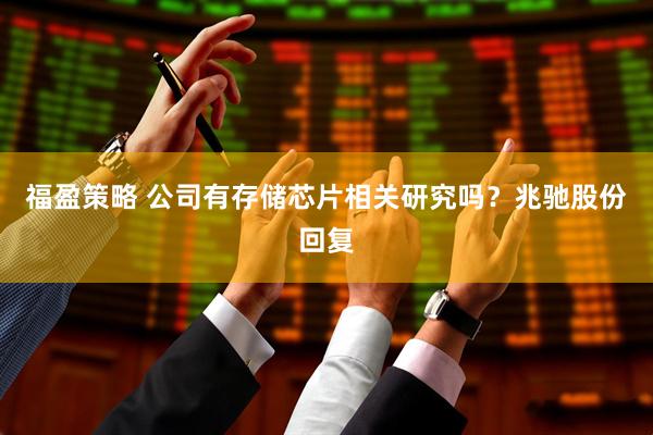 福盈策略 公司有存储芯片相关研究吗？兆驰股份回复