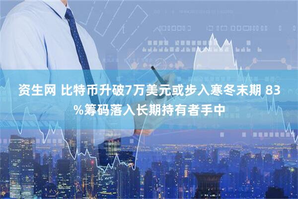 资生网 比特币升破7万美元或步入寒冬末期 83%筹码落入长期持有者手中