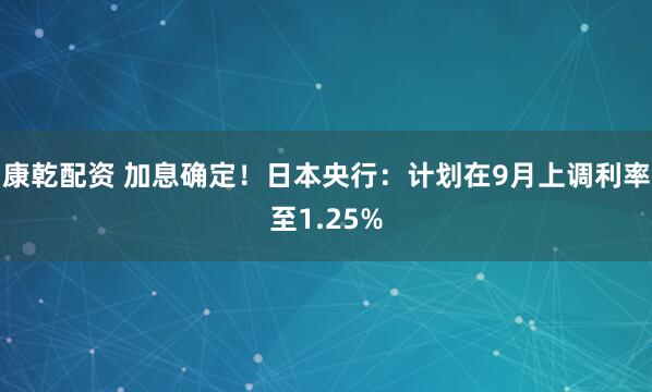 康乾配资 加息确定！日本央行：计划在9月上调利率至1.25%